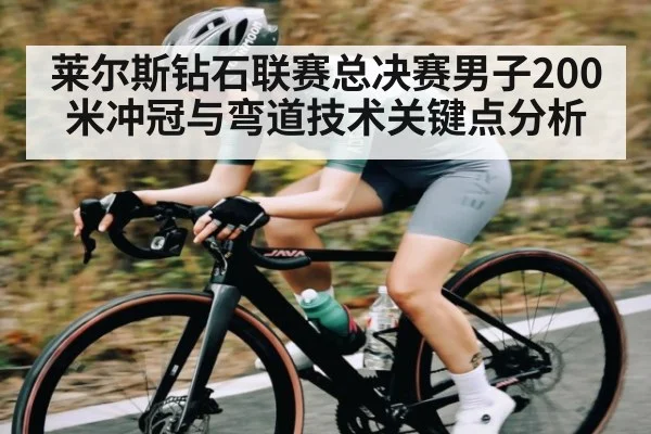 莱尔斯钻石联赛总决赛男子200米冲冠与弯道技术关键点分析（kaiyun）