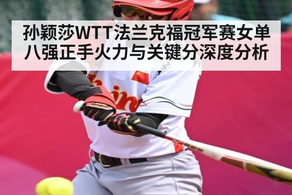 孙颖莎WTT法兰克福冠军赛女单八强正手火力与关键分深度分析（kaiyun）
