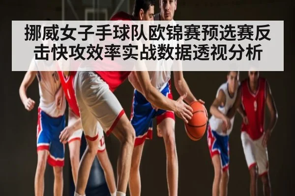 挪威女子手球队欧锦赛预选赛反击快攻效率实战数据透视分析